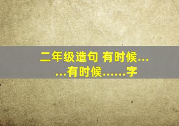 二年级造句 有时候......有时候......字